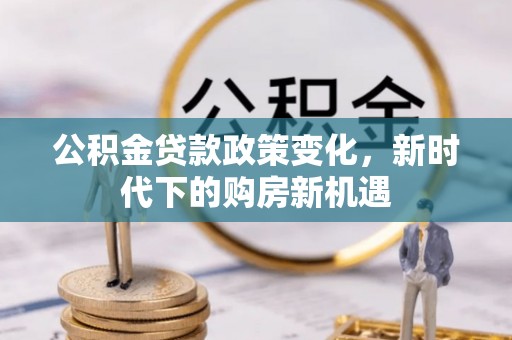 二水公积金贷款政策变化，新时代下的购房新机遇