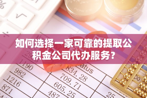 二水如何选择一家可靠的提取公积金公司代办服务？