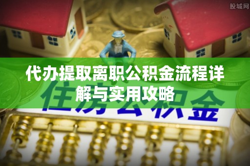 二水代办提取离职公积金流程详解与实用攻略
