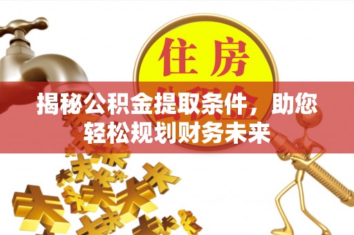 二水揭秘公积金提取条件，助您轻松规划财务未来