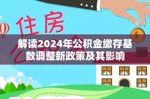 二水解读2024年公积金缴存基数调整新政策及其影响