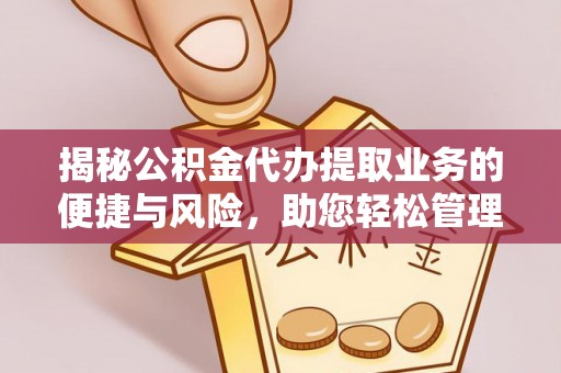 二水揭秘公积金代办提取业务的便捷与风险，助您轻松管理财务