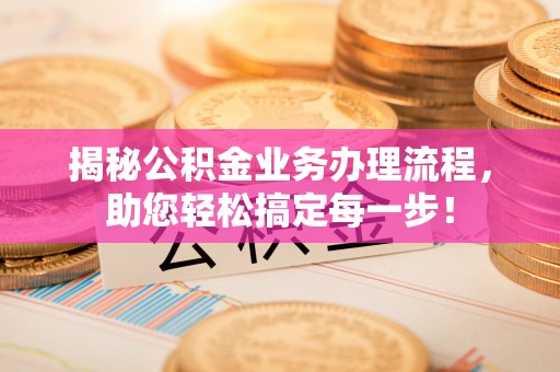 二水揭秘公积金业务办理流程，助您轻松搞定每一步！