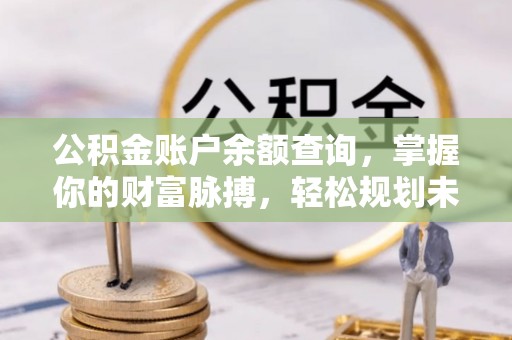 二水公积金账户余额查询，掌握你的财富脉搏，轻松规划未来