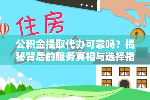 二水公积金提取代办可靠吗？揭秘背后的服务真相与选择指南