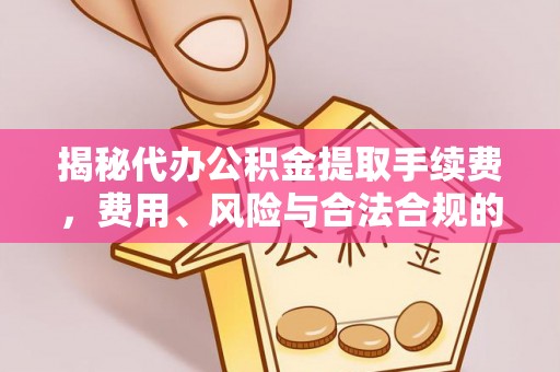 二水揭秘代办公积金提取手续费，费用、风险与合法合规的全解析