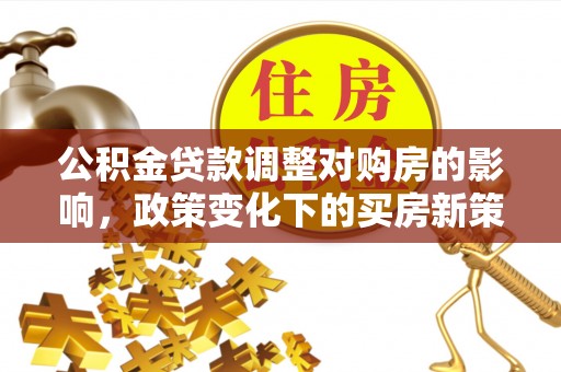 二水公积金贷款调整对购房的影响，政策变化下的买房新策略