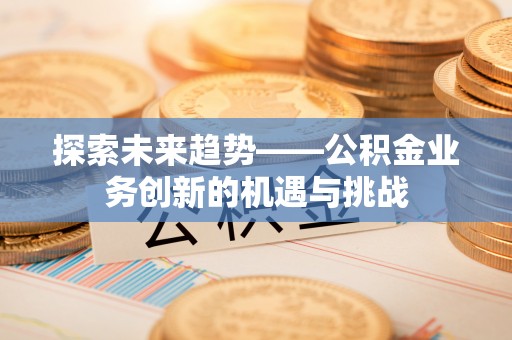 二水探索未来趋势——公积金业务创新的机遇与挑战
