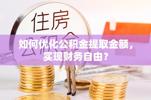 二水如何优化公积金提取金额，实现财务自由？