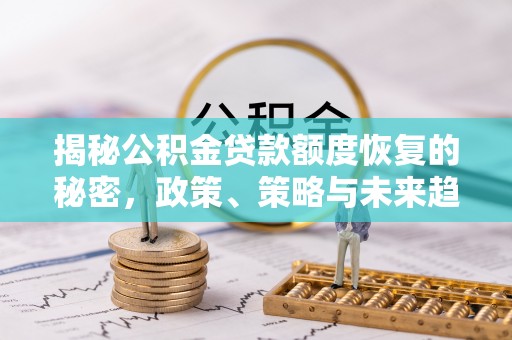 二水揭秘公积金贷款额度恢复的秘密，政策、策略与未来趋势
