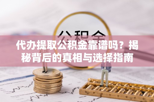 二水代办提取公积金靠谱吗？揭秘背后的真相与选择指南