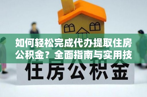 二水如何轻松完成代办提取住房公积金？全面指南与实用技巧