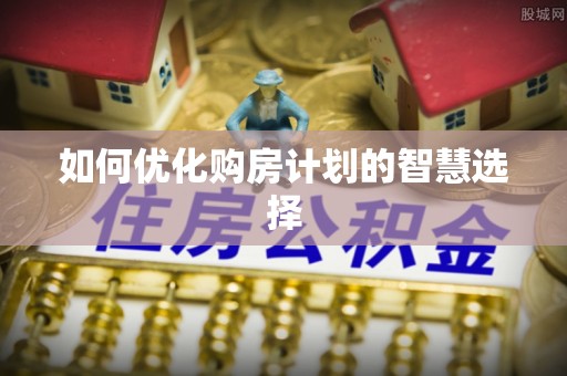二水如何优化购房计划的智慧选择