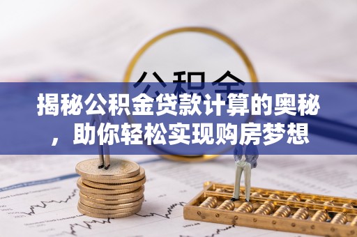 二水揭秘公积金贷款计算的奥秘，助你轻松实现购房梦想