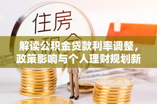 二水解读公积金贷款利率调整，政策影响与个人理财规划新思路