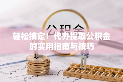 二水轻松搞定！代办提取公积金的实用指南与技巧