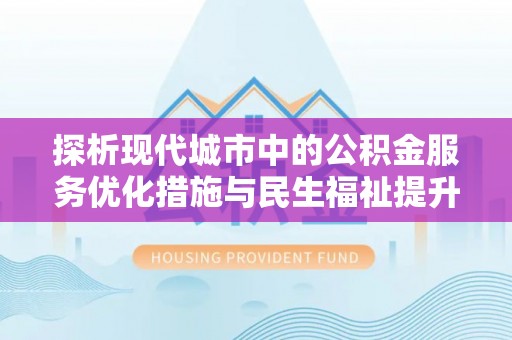 二水探析现代城市中的公积金服务优化措施与民生福祉提升之道