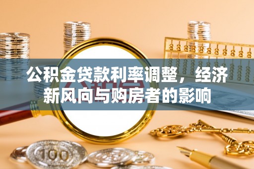二水公积金贷款利率调整，经济新风向与购房者的影响