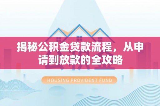 二水揭秘公积金贷款流程，从申请到放款的全攻略