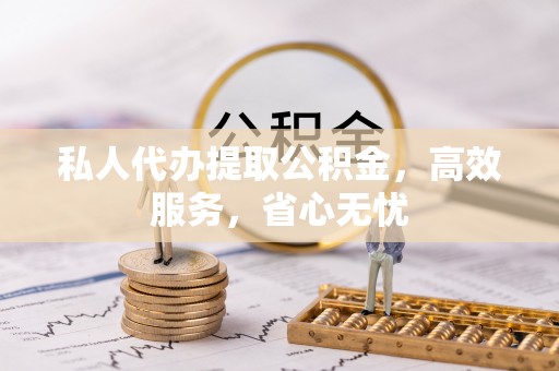 二水私人代办提取公积金，高效服务，省心无忧