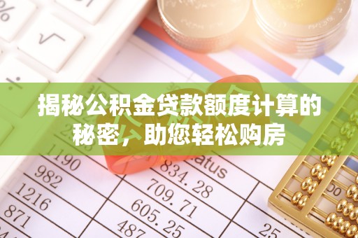 二水揭秘公积金贷款额度计算的秘密，助您轻松购房
