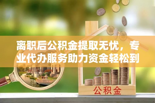 二水离职后公积金提取无忧，专业代办服务助力资金轻松到手