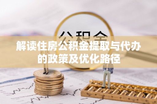 二水解读住房公积金提取与代办的政策及优化路径