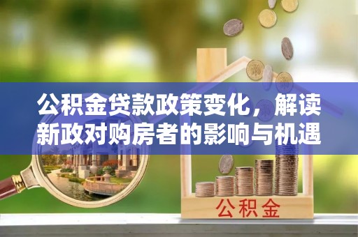 二水公积金贷款政策变化，解读新政对购房者的影响与机遇