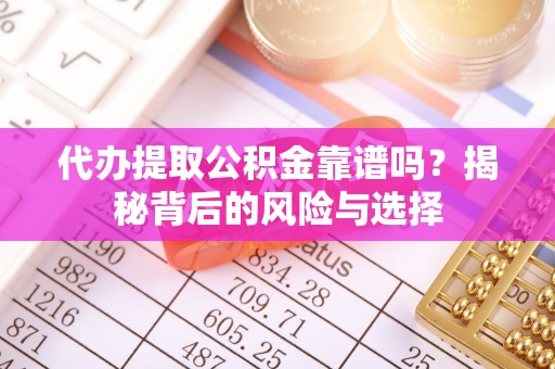 二水代办提取公积金靠谱吗？揭秘背后的风险与选择