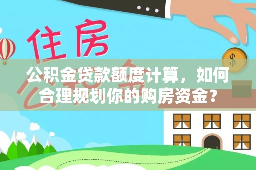 二水公积金贷款额度计算，如何合理规划你的购房资金？
