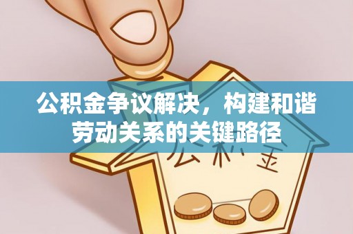 二水公积金争议解决，构建和谐劳动关系的关键路径