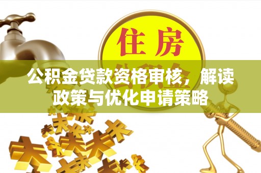 二水公积金贷款资格审核，解读政策与优化申请策略