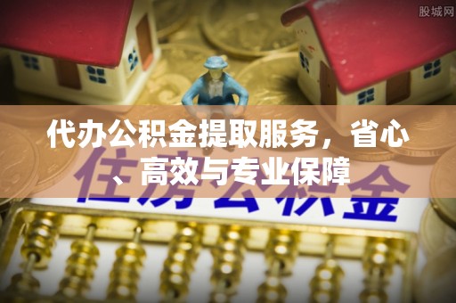 二水代办公积金提取服务，省心、高效与专业保障