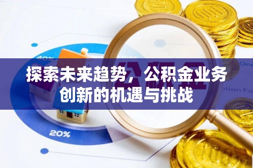 二水探索未来趋势，公积金业务创新的机遇与挑战
