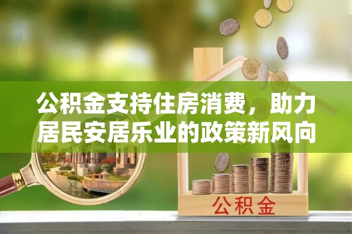 二水公积金支持住房消费，助力居民安居乐业的政策新风向