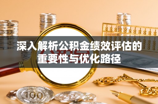 二水深入解析公积金绩效评估的重要性与优化路径