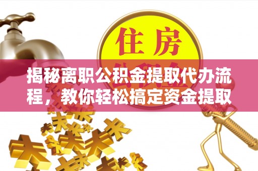 二水揭秘离职公积金提取代办流程，教你轻松搞定资金提取