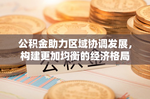 二水公积金助力区域协调发展，构建更加均衡的经济格局