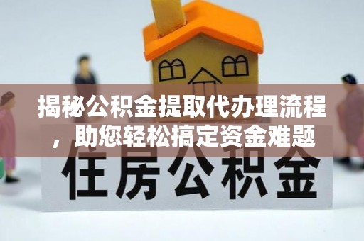 二水揭秘公积金提取代办理流程，助您轻松搞定资金难题