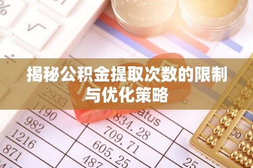 二水揭秘公积金提取次数的限制与优化策略