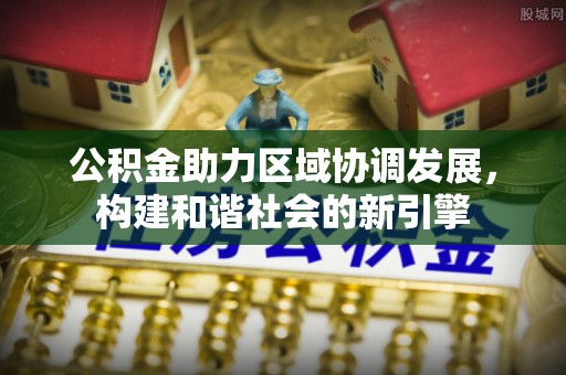 二水公积金助力区域协调发展，构建和谐社会的新引擎