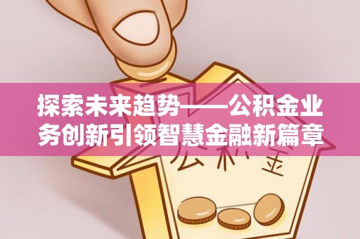 二水探索未来趋势——公积金业务创新引领智慧金融新篇章