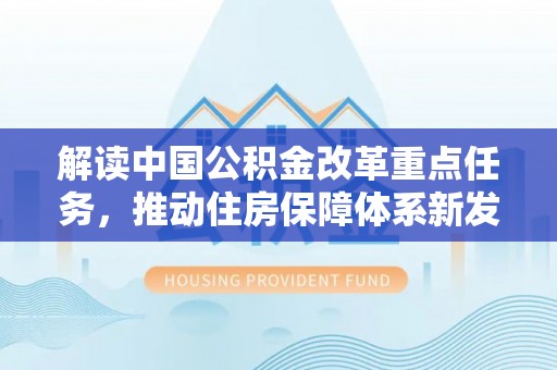 二水解读中国公积金改革重点任务，推动住房保障体系新发展