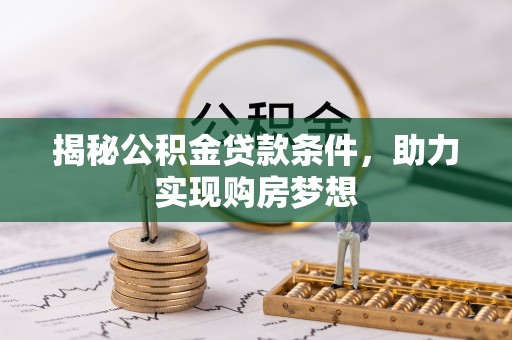 二水揭秘公积金贷款条件，助力实现购房梦想