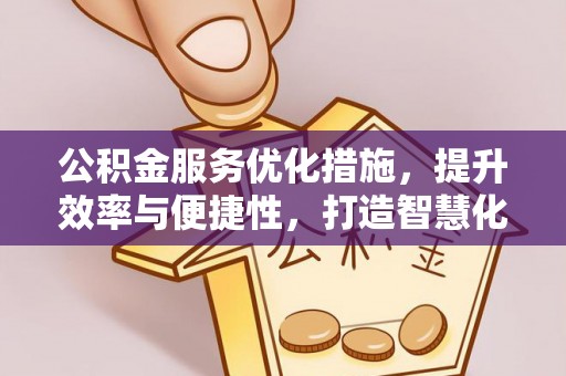 二水公积金服务优化措施，提升效率与便捷性，打造智慧化公共服务