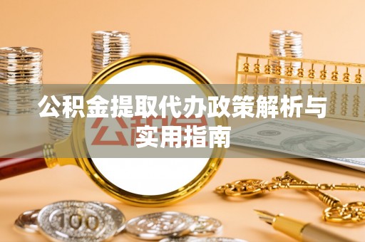 二水公积金提取代办政策解析与实用指南