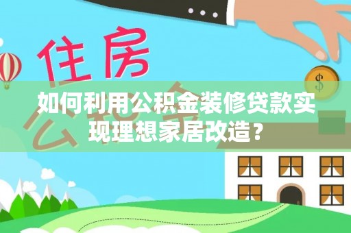 二水如何利用公积金装修贷款实现理想家居改造？