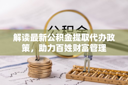 二水解读最新公积金提取代办政策，助力百姓财富管理