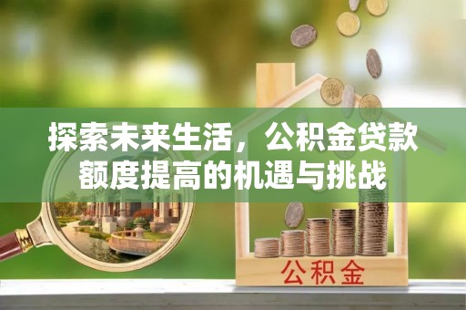 二水探索未来生活，公积金贷款额度提高的机遇与挑战