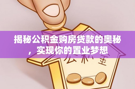 二水揭秘公积金购房贷款的奥秘，实现你的置业梦想